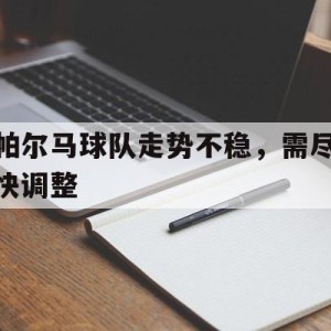 c7娱乐-帕尔马球队走势不稳，需尽快调整